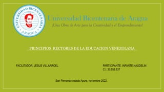 PRINCIPIOS RECTORES DE LA EDUCACION VENEZOLANA
FACILITADOR: JESUS VILLARROEL PARTICIPANTE: INFANTE NAUDELIN
C.I: 30.858.637
San Fernando estado Apure, noviembre 2022.
 