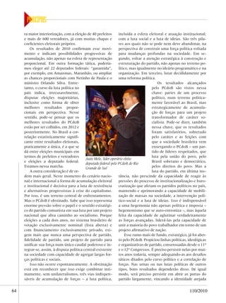 ra maior interiorização, com a eleição de 40 prefeitos       incluída a esfera eleitoral e atuação institucional;
     e mais de 600 vereadores, já com muitas chapas e             com a luta social e a luta de ideias. São três pila-
     coeficientes eleitorais próprios.                            res aos quais não se pode nem deve abandonar, na
         Os resultados de 2010 confirmam esse movi-               perspectiva de construir uma força política voltada
     mento e indicam possibilidades progressivas de               para mudanças profundas na sociedade. Em se-
     acumulação, não apenas na esfera de representação            gundo, voltar a atenção estratégica à construção e
     proporcional. Em outra formação tática, podería-             estruturação do partido, não apenas no terreno po-
     mos eleger até 22 deputados federais: “garantida”,           lítico, mas igualmente no ideário programático e na
     por exemplo, em Amazonas, Maranhão, ou ampliar               organização. Em terceiro, lutar decididamente por
     as chances proporcionais com Netinho de Paula e o            uma reforma política.
     ministro Orlando Silva. Entre-                                                       Os resultados alcançados
     tanto, o curso da luta política no                                               pelo PCdoB são vistos nessa
     país indica, irrecusavelmente,                                                   chave: partes de um processo
     disputar eleições majoritárias,                                                  político, num terreno politica-
     inclusive como forma de obter                                                    mente favorável ao Brasil, mas
     melhores resultados propor-                                                      estrategicamente de acumula-
     cionais em perspectiva. Nesse                                                    ção de forças para um projeto
     sentido, pode-se pensar que os                                                   transformador de caráter so-
     melhores resultados do PCdoB                                                     cialista. Pode-se dizer, também
     estão por ser colhidos, em 2012 e                                                nessa chave, que os resultados
     posteriormente. No Brasil a cor-                                                 foram satisfatórios, sobretudo
     relação estatisticamente signifi-                                                pelo caráter e as feições com
     cante entre resultados eleitorais,                                               que a sociedade brasileira vem
     praticamente a única, é a que se                                                 enxergando o PCdoB – um par-
     dá entre eleições municipais em                                                  tido de líderes respeitados, que
     termos de prefeitos e vereadores                                                 luta pela união do povo, pelo
                                           Assis Melo, líder operário eleito
     e eleições a deputado federal.                                                   Brasil soberano e democrático,
                                           deputado federal pelo PCdoB do Rio
     Estamos nessa marcha.                 Grande do Sul                              pelos direitos do povo. Mas a
         A outra consideração é de or-                                                luta do partido, em última ins-
     dem mais geral. Neste momento do cenário nacio-              tância, não prescinde da capacidade de reagir às
     nal e internacional a forma de acumulação eleitoral          pressões do processo de institucionalização e buro-
     e institucional é decisiva para a luta de resistência        cratização que afetam os partidos políticos no país,
     e alternativas progressistas à crise do capitalismo.         mantendo e aprimorando a capacidade de mobili-
     Por isso, é um terreno central de enfrentamentos.            zação de massas na sociedade, a intervenção polí-
     Mas o PCdoB é obstinado. Sabe que isso representa            tico-social e a luta de ideias. Isso é indispensável
     enorme pressão sobre o papel e o sentido estratégi-          a uma hegemonia não apenas política e imposta –
     co do partido comunista em sua luta por um projeto           hegemonismo que se auto-entroniza –, mas àquela
     nacional que abra caminho ao socialismo. Porque              feita da capacidade de aglutinar verdadeiramente
     eleições a cada dois anos, no sistema brasileiro de          as forças avançadas, liderá-las pela capacidade de
     votação exclusivamente nominal (lista aberta) e              unir a maioria do povo trabalhador em torno de um
     com financiamento exclusivamente privado, exi-               projeto afirmativo de nação.
     gem mais que nunca uma perspectiva de partido,                   Esse rumo mais de fundo, estratégico, já foi aber-
     fidelidade de partido, um projeto de partido para            to pelo PCdoB. Propiciou linhas políticas, ideológicas
     unificar sua força num único caudal poderoso e in-           e organizativas de partido, consensuadas desde o 11º
     tegrar-se, assim, à disputa política central existente       e o 12º Congressos. É preciso persistir nelas por mui-
     na sociedade com capacidade de agregar largas for-           tos anos todavia, sempre adequando-as aos desafios
     ças políticas e sociais.                                     táticos ditados pelo curso político e a correlação de
         Isso não ocorre espontaneamente. A obstinação            forças. Nas urnas ou nas lutas políticas de outros
     está em reconhecer que isso exige combinar inti-             tipos, bons resultados dependerão disso. De igual
     mamente, sem unilateralismos, três vias indispen-            modo, será preciso persistir em abrir as portas do
     sáveis de acumulação de forças – a luta política,            partido largamente, vincando a identidade arejada


64                                                                                                           110/2010
 