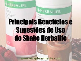 Principais Benefícios e
   Sugestões de Uso
  do Shake Herbalife

    www.vivaplenamente.com
 