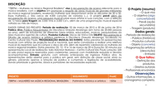 “78RPM – Mulheres na Música Regional Brasileira” visa à recuperação de acervo relevante para a
música brasileira, com o objetivo em promover o resgate de obras musicais de grandes intérpretes
da música regional brasileira, revelando mulheres que despontaram entre as décadas de 30 a 50.
Essas mulheres(...). São cerca de 4.000 canções de variadas (...). O projeto prevê além da
recuperação do acervo, uma pesquisa musical sobre essas artistas e suas canções, com a seleção
de 12 faixas para tiragem de 3.000 Vinis e 3.000 Cd´s, além de uma programação musical especial
voltada ao mês de março.
DADOS GERAIS DO PROJETO: Período de realização: 02 de março de 2015 a 30 de junho de 2016
Público Alvo: Público frequentador da Discoteca Oneyda Alvarenga (em torno de 20.000 pessoas
ao ano), além de estudantes de diferentes faixas etárias, educadores, músicos, pesquisadores da
área musical e agentes de cultura. Produtos Culturais: Discos de Vinil e CDs OBJETO: Recuperação e
Difusão de acervo histórico e artístico pertence à Discoteca Oneyda Alvarenga, localizada no
Centro Cultural São Paulo. PROGRAMAÇÃO MUSICAL DO EVENTO: Estão previstas 04 apresentações
musicais com artistas de projeção local e nacional, que serão convidados a realizar uma releitura
musical do repertório que irá compor o disco de vinil, além de repertório valorizando as mulheres da
música regional brasileira. Datas previstas: 05, 12, 19 e 16 de março de 2016 Duração: 50 minutos por
apresentação Local de realização: Sala Adoniran Barbosa – Centro Cultural São Paulo Lotação: 630
(a sala possui espaços reservados para cadeirantes, pessoas com mobilidade reduzida e devidos
acompanhantes). Entrada: gratuita, com retirada antecipada de ingressos Público alvo: As
apresentações serão abertas para o público em geral, sem distinção de classe social, etnia ou
gênero, prevendo apenas a lotação de público e cumprindo a legislação de acessibilidade,
dando prioridade a gestantes, idosos e portadores de necessidades especiais.
PROJETO SEGUIMENTO ProAC
78RPM – MULHERES NA MÚSICA REGIONAL BRASILEIRA Patrimônio histórico e artístico 15056
O Projeto (resumo)
- O que visa
- O objetivo (algo
concretizável)
- Prevê (ação
secundária)
- Tiragem (produto)
Dados gerais:
- Período de realização
- Público (histórico)
- Produtos culturais
- Objeto (concreto)
- Programação artística
(descrição)
- Entrada
O Que faltou:
- Definição dos
produtos,
- Direitos autorais
- Profissionais envolvidos
Observações:
- Outras informações, o
cronograma completo.
DESCRIÇÃO
30
 