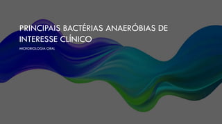 PRINCIPAIS BACTÉRIAS ANAERÓBIAS DE
INTERESSE CLÍNICO
MICROBIOLOGIA ORAL
 