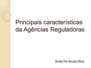 Principais características
da Agências Reguladoras
Scoty De Souza Diniz
 