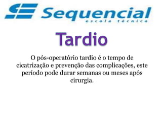O pós-operatório tardio é o tempo de
cicatrização e prevenção das complicações, este
período pode durar semanas ou meses após
cirurgia.
 