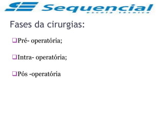 Fases da cirurgias:
Pré- operatória;
Intra- operatória;
Pós -operatória
 