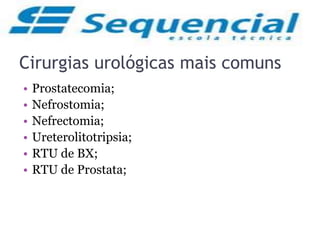 Cirurgias urológicas mais comuns
• Prostatecomia;
• Nefrostomia;
• Nefrectomia;
• Ureterolitotripsia;
• RTU de BX;
• RTU de Prostata;
 