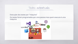 Testes automatizados
Execução dos testes por “máquina”
Os testes foram programados por uma pessoa mas quem executa é uma
máquina
 