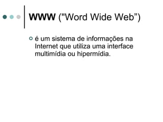 WWW  ("Word Wide Web”)  é um sistema de informações na Internet que utiliza uma interface multimídia ou hipermídia.  