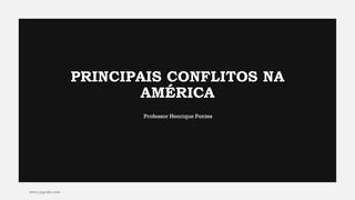 PRINCIPAIS CONFLITOS NA
AMÉRICA
www.jografia.com
Professor Henrique Pontes
 