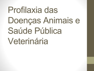 Profilaxia das
Doenças Animais e
Saúde Pública
Veterinária
 