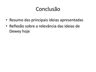 Conclusão
• Resumo das principais ideias apresentadas
• Reflexão sobre a relevância das ideias de
Dewey hoje
 