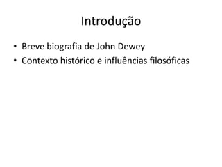 Introdução
• Breve biografia de John Dewey
• Contexto histórico e influências filosóficas
 