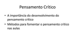 Pensamento Crítico
• A importância do desenvolvimento do
pensamento crítico
• Métodos para fomentar o pensamento crítico
nas aulas
 