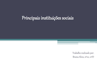 Principais instituições sociais
Trabalho realizado por:
Bruna Alves, nº10, 12ºD
 
