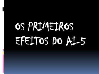 OS PRIMEIROS
EFEITOS DO AI-5

 