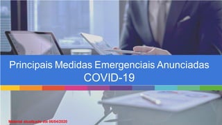 Principais Medidas Emergenciais Anunciadas
COVID-19
Material atualizado até 06/04/2020
 