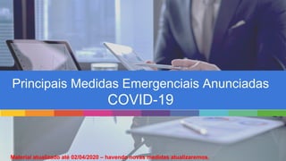Principais Medidas Emergenciais Anunciadas
COVID-19
Material atualizado até 02/04/2020 – havendo novas medidas atualizaremos.
 