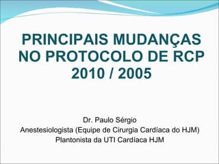 PRINCIPAIS MUDANÇAS NO PROTOCOLO DE RCP 2010 / 2005 ,[object Object],[object Object],[object Object]