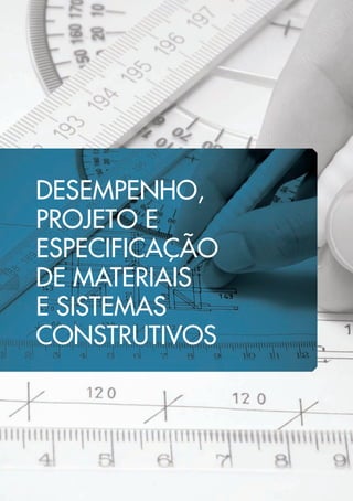 DESEMPENHO, 
PROJETO E 
ESPECIFICAÇÃO 
DE MATERIAIS 
E SISTEMAS 
CONSTRUTIVOS 
 
