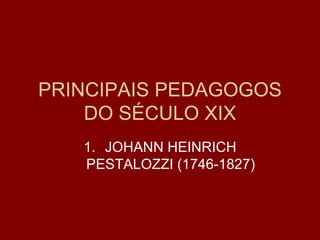 PRINCIPAIS PEDAGOGOS DO SÉCULO XIX ,[object Object]
