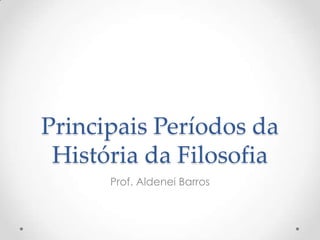 Principais Períodos da História da Filosofia Prof. Aldenei Barros  
