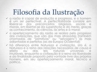 o aperfeiçoamento da razão se realiza pelo progresso das civilizações, que vão das mais atrasadas (também chamadas de “primitivas” ou “selvagens”) às mais adiantadas e perfeitas (as da Europa Ocidental);