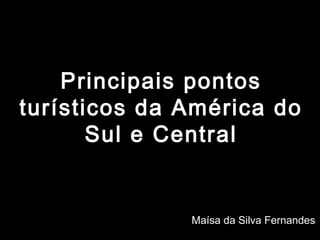 Principais pontos
turísticos da América do
       Sul e Central


              Maísa da Silva Fernandes
 