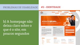 #2 - IDENTIDADEPROBLEMAS DE USABILIDADE
b) A homepage não
deixa claro sobre o
que é o site, em
poucos segundos
 