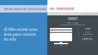 #2 - IDENTIDADEPROBLEMAS DE USABILIDADE
d) Não existe uma
área para contato
no site
 