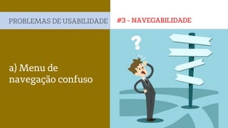 #3 - NAVEGABILIDADEPROBLEMAS DE USABILIDADE
a) Menu de
navegação confuso
 
