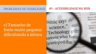 #1 - ACESSIBILIDADE NA WEBPROBLEMAS DE USABILIDADE
c) Tamanho de
fonte muito pequeno
diﬁcultando a leitura
 