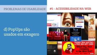 #1 - ACESSIBILIDADE NA WEBPROBLEMAS DE USABILIDADE
d) PopUps são
usados em exagero
 