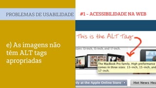 #1 - ACESSIBILIDADE NA WEBPROBLEMAS DE USABILIDADE
e) As imagens não
têm ALT tags
apropriadas
 