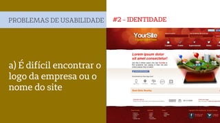 #2 - IDENTIDADEPROBLEMAS DE USABILIDADE
a) É difícil encontrar o
logo da empresa ou o
nome do site
 