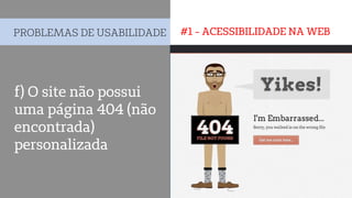 #1 - ACESSIBILIDADE NA WEBPROBLEMAS DE USABILIDADE
f) O site não possui
uma página 404 (não
encontrada)
personalizada
 
