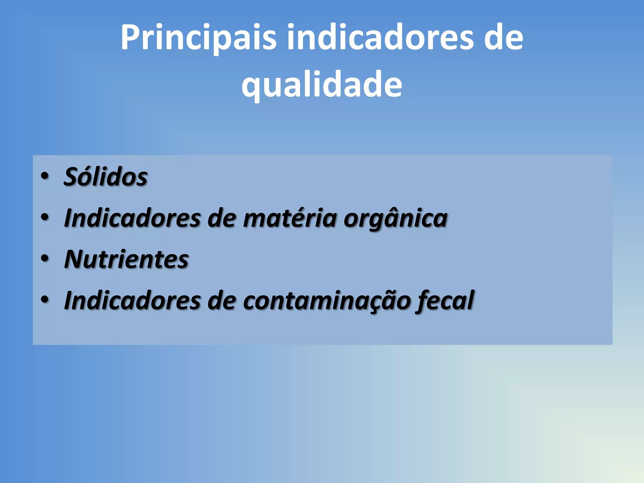 Principais indicadores de
qualidade
•
•
•
•

Sólidos
Indicadores de matéria orgânica
Nutrientes
Indicadores de contaminação fecal

 