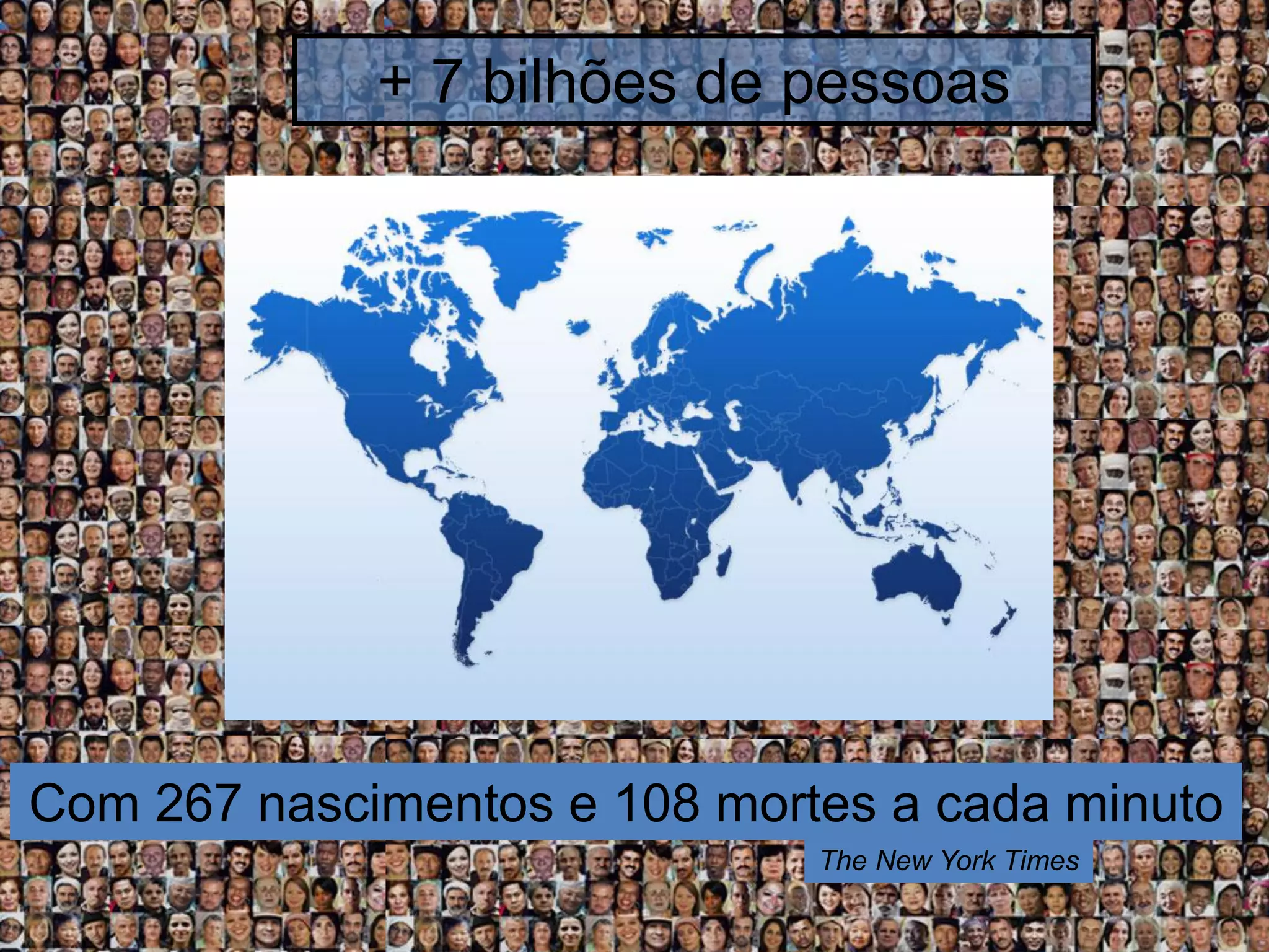 + 7 bilhões de pessoas

Com 267 nascimentos e 108 mortes a cada minuto
The New York Times

 