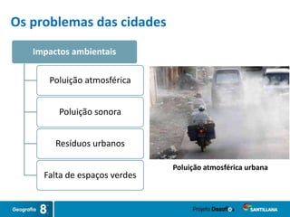 Impactos ambientais
Poluição atmosférica
Poluição sonora
Resíduos urbanos
Falta de espaços verdes
Poluição atmosférica urbana
Os problemas das cidades
 