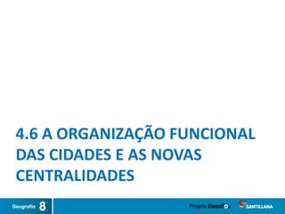 4.6 A ORGANIZAÇÃO FUNCIONAL
DAS CIDADES E AS NOVAS
CENTRALIDADES
 