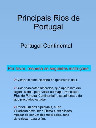 Principais Rios de Portugal Portugal Continental ,[object Object],[object Object],[object Object],Por favor, respeita as seguintes instruções: 