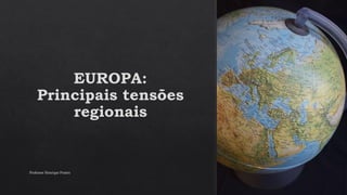 EUROPA:
Principais tensões
regionais
Professor Henrique Pontes
 