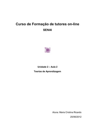 Curso de Formação de tutores on-line
                  SENAI




             Unidade 2 – Aula 2

          Teorias de Aprendizagem




                          Aluna: Maria Cristina Ricardo

                                           25/06/2012
 