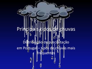 Principais tipos de chuvas

   Distribuição da precipitação
em Portugal – tipos de chuvas mais
            frequentes
 