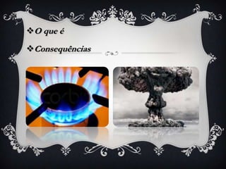 O que é
Consequências
 
