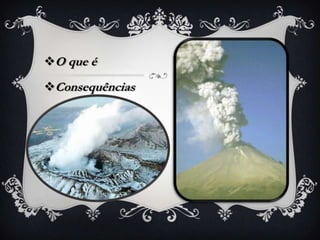 O que é
Consequências
 