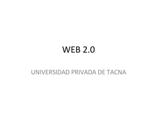 WEB 2.0 UNIVERSIDAD PRIVADA DE TACNA 