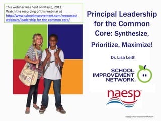 This webinar was held on May 3, 2012.
Watch the recording of this webinar at
http://www.schoolimprovement.com/resources/w
                                               Principal Leadership
ebinars/leadership-for-the-common-core/
                                                 for the Common
                                                       Core:
                                               Synthesize, Prioritize, M
                                                      aximize!
                                                       Dr. Lisa Leith




                                                              ©2012 School Improvement Network
 