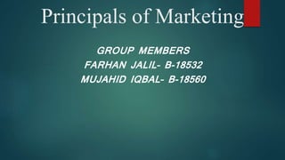 Principals of Marketing
GROUP MEMBERS
FARHAN JALIL– B-18532
MUJAHID IQBAL– B-18560
 