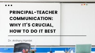 PRINCIPAL-TEACHER
COMMUNICATION:
WHY IT’S CRUCIAL,
HOW TO DO IT BEST
Dr. Anthony Hamlet
 