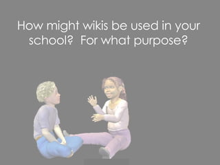 How might wikis be used in your school?  For what purpose? 