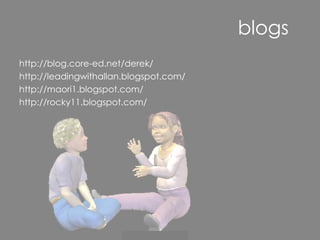blogs http://blog.core-ed.net/derek/ http://leadingwithallan.blogspot.com/ http://maori1.blogspot.com/ http://rocky11.blogspot.com/ 